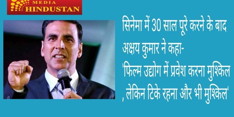 सिनेमा में 30 साल पूरे करने के बाद अक्षय कुमार ने कहा- 'फिल्म उद्योग में प्रवेश करना मुश्किल, लेकिन टिके रहना और भी मुश्किल'