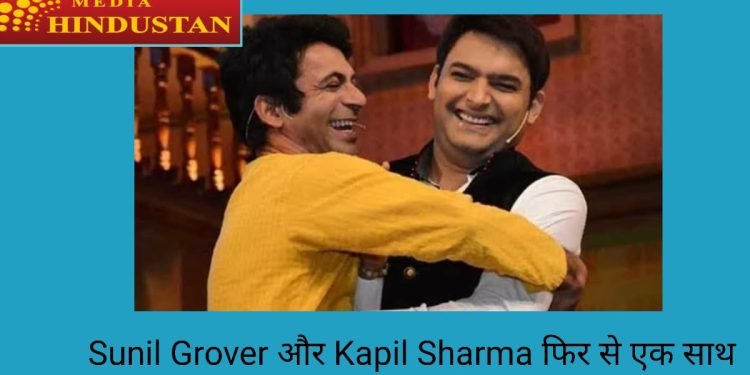 Sunil Grover और Kapil Sharma फिर से एक साथ दिखाई देंगे