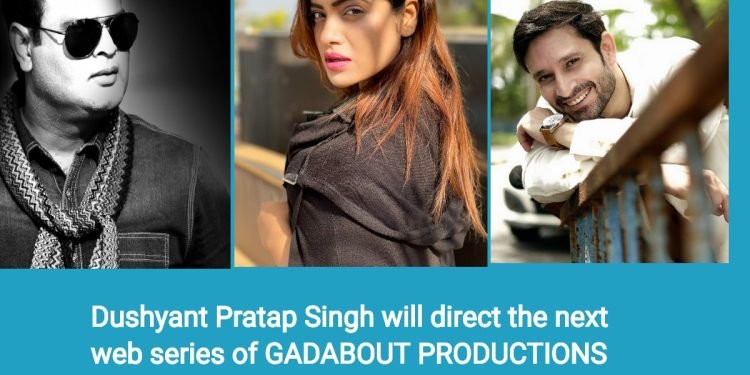 GADABOUT PRODUCTIONS की अगली वेब सीरीज का निर्देशन करेंगे दुष्यंत प्रताप सिंह