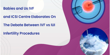 Babies and Us IVF and ICSI Centre elaborates on the debate between IVF vs IUI infertility procedures