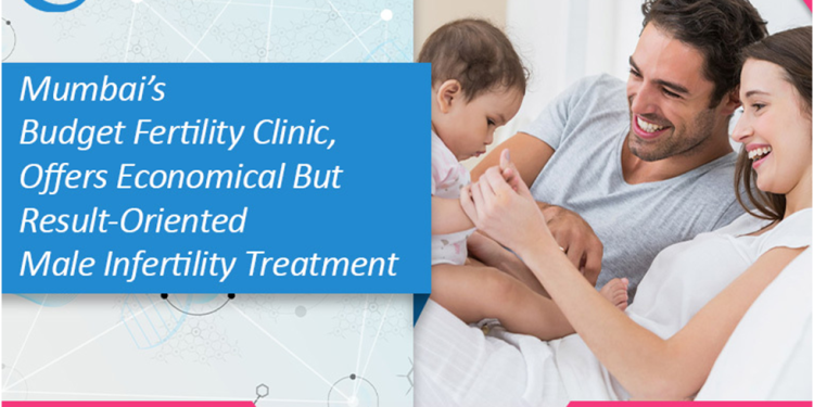 Mumbai’s Budget Fertility Clinic, offers economical but result-oriented male infertility treatment