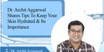 Dr Archit Aggarwal shares Tips to Keep your Skin Hydrated and its importance