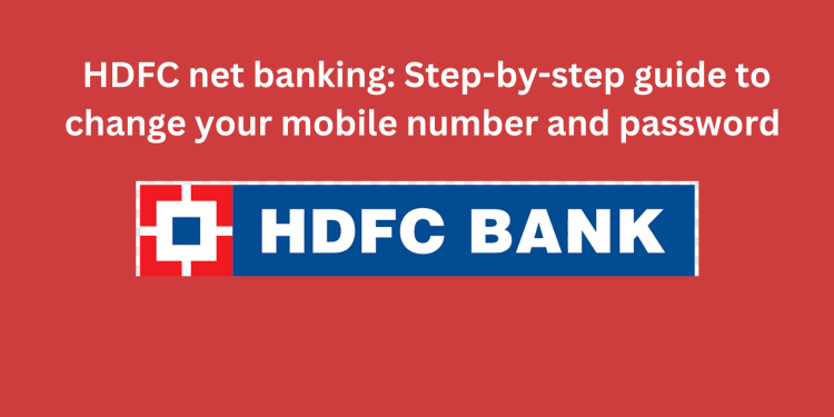 HDFC net banking Step-by-step guide to change your mobile number and password