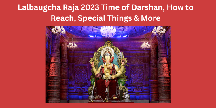 Lalbaugcha Raja 2023 Time of Darshan, How to Reach, Special Things & More
