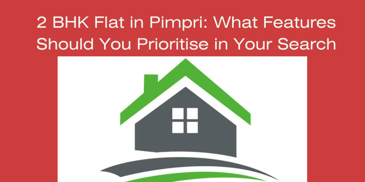 2 BHK Flat in Pimpri What Features Should You Prioritise in Your Search