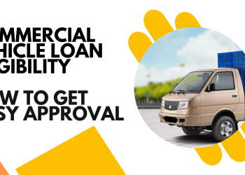 Commercial Vehicle Loan Eligibility How to Get Easy Approval