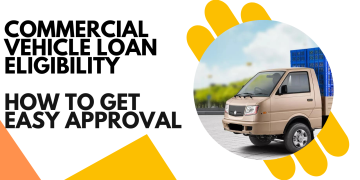 Commercial Vehicle Loan Eligibility How to Get Easy Approval