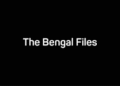 The Bengal Files Bollywood Film Budget, Cast, Plot and many more