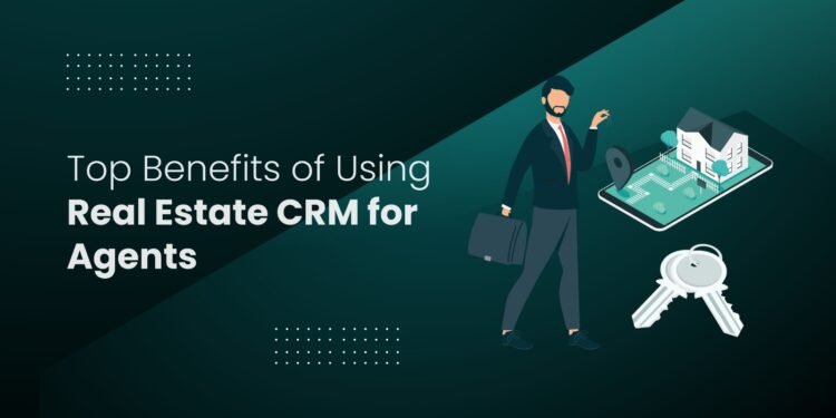 Top Benefits of Using Real Estate CRM for Agents