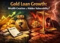 Gold Loan Growth Wealth Creation or Hidden Vulnerability