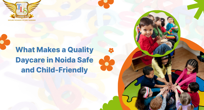 What Makes a Quality Daycare in Noida Safe and Child-Friendly